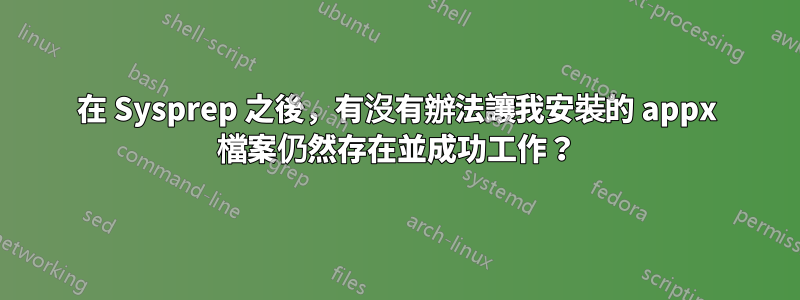在 Sysprep 之後，有沒有辦法讓我安裝的 appx 檔案仍然存在並成功工作？