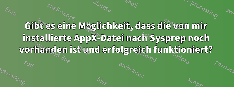 Gibt es eine Möglichkeit, dass die von mir installierte AppX-Datei nach Sysprep noch vorhanden ist und erfolgreich funktioniert?