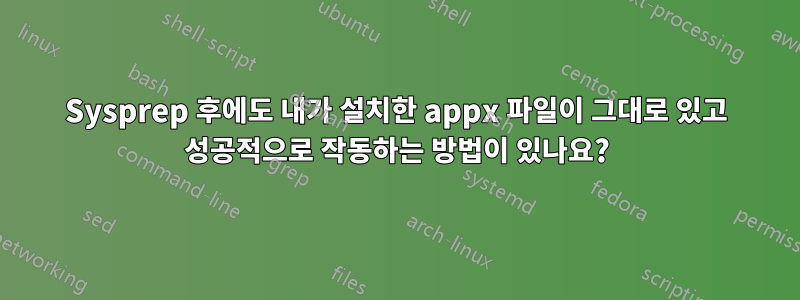 Sysprep 후에도 내가 설치한 appx 파일이 그대로 있고 성공적으로 작동하는 방법이 있나요?