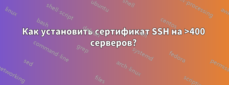 Как установить сертификат SSH на >400 серверов?