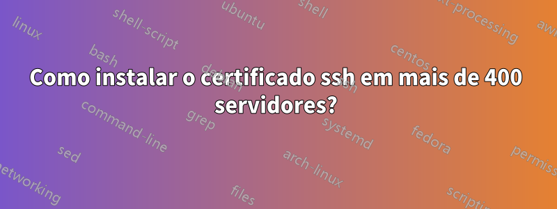 Como instalar o certificado ssh em mais de 400 servidores?