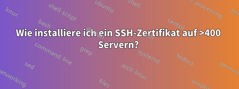 Wie installiere ich ein SSH-Zertifikat auf >400 Servern?
