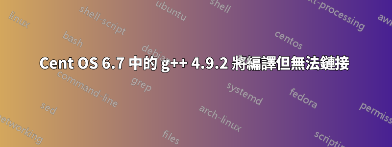 Cent OS 6.7 中的 g++ 4.9.2 將編譯但無法鏈接
