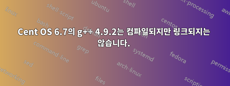 Cent OS 6.7의 g++ 4.9.2는 컴파일되지만 링크되지는 않습니다.