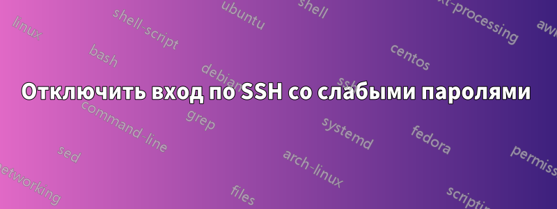 Отключить вход по SSH со слабыми паролями