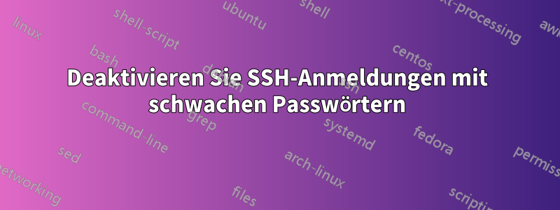 Deaktivieren Sie SSH-Anmeldungen mit schwachen Passwörtern