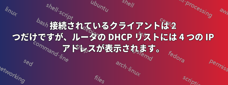 接続されているクライアントは 2 つだけですが、ルータの DHCP リストには 4 つの IP アドレスが表示されます。