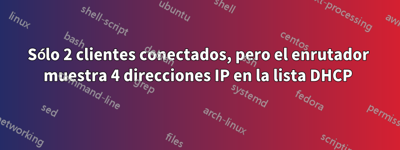 Sólo 2 clientes conectados, pero el enrutador muestra 4 direcciones IP en la lista DHCP
