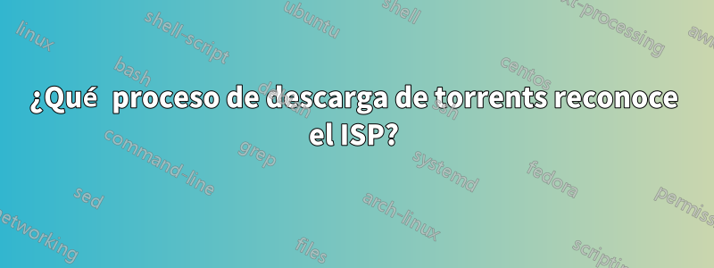 ¿Qué proceso de descarga de torrents reconoce el ISP?