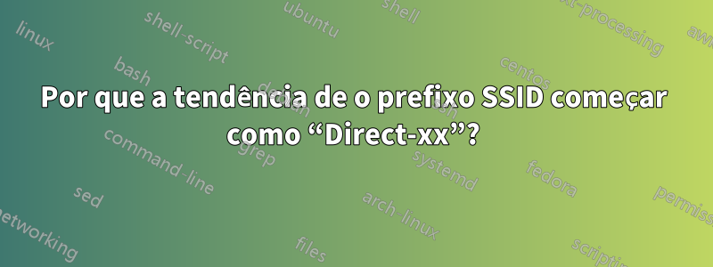 Por que a tendência de o prefixo SSID começar como “Direct-xx”?