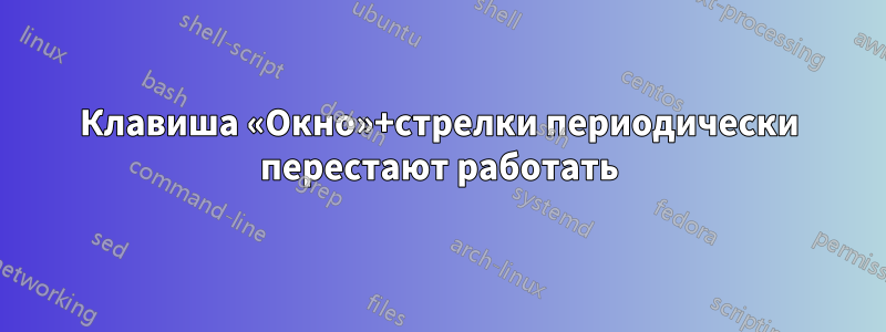 Клавиша «Окно»+стрелки периодически перестают работать