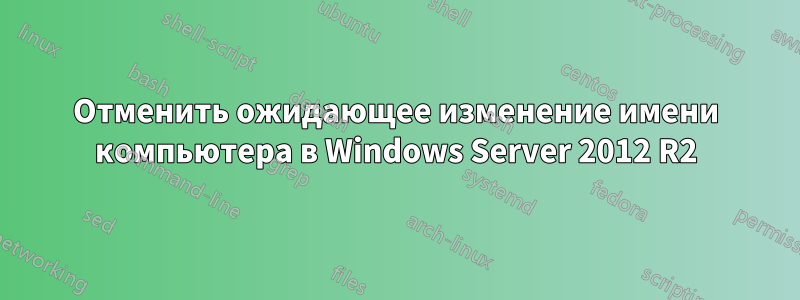 Отменить ожидающее изменение имени компьютера в Windows Server 2012 R2