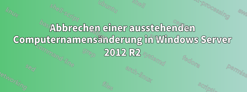 Abbrechen einer ausstehenden Computernamensänderung in Windows Server 2012 R2