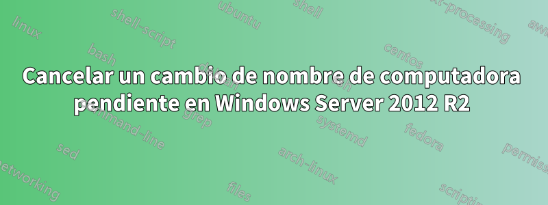 Cancelar un cambio de nombre de computadora pendiente en Windows Server 2012 R2
