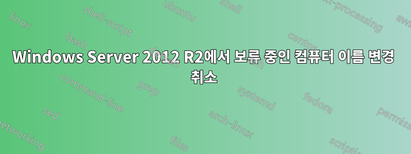 Windows Server 2012 R2에서 보류 중인 컴퓨터 이름 변경 취소
