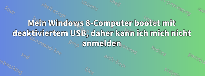 Mein Windows 8-Computer bootet mit deaktiviertem USB, daher kann ich mich nicht anmelden