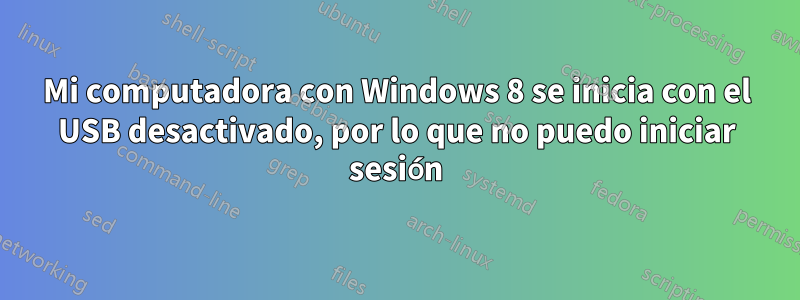 Mi computadora con Windows 8 se inicia con el USB desactivado, por lo que no puedo iniciar sesión