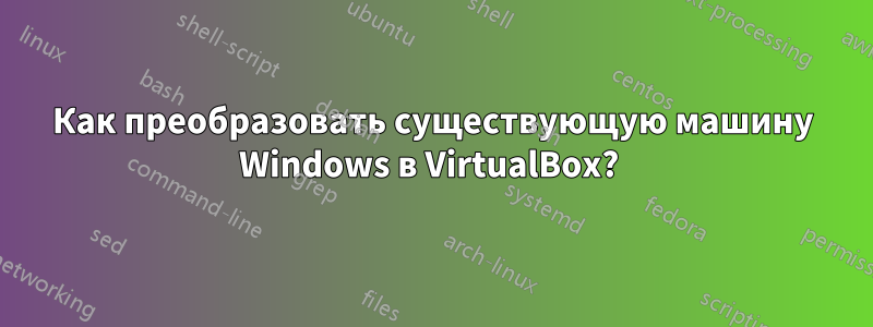 Как преобразовать существующую машину Windows в VirtualBox? 