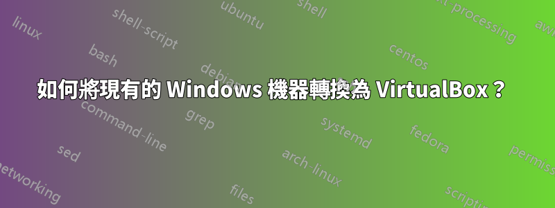 如何將現有的 Windows 機器轉換為 VirtualBox？ 