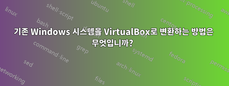 기존 Windows 시스템을 VirtualBox로 변환하는 방법은 무엇입니까? 