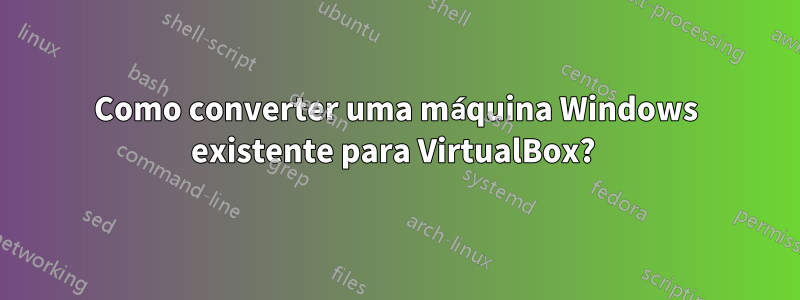 Como converter uma máquina Windows existente para VirtualBox? 