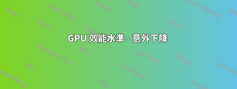 GPU 效能水準 - 意外下降
