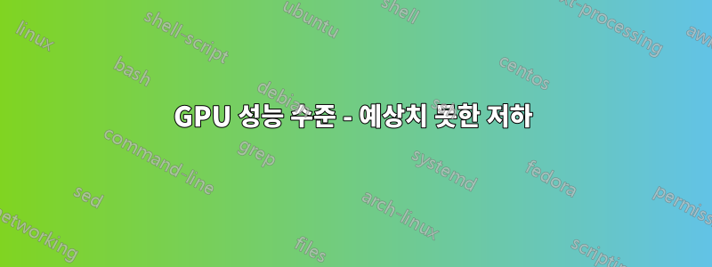 GPU 성능 수준 - 예상치 못한 저하