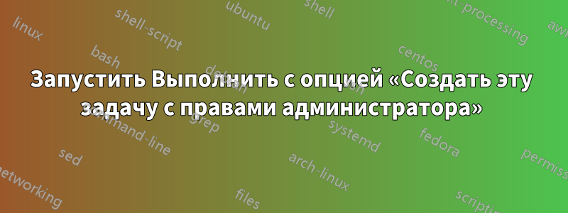 Запустить Выполнить с опцией «Создать эту задачу с правами администратора»