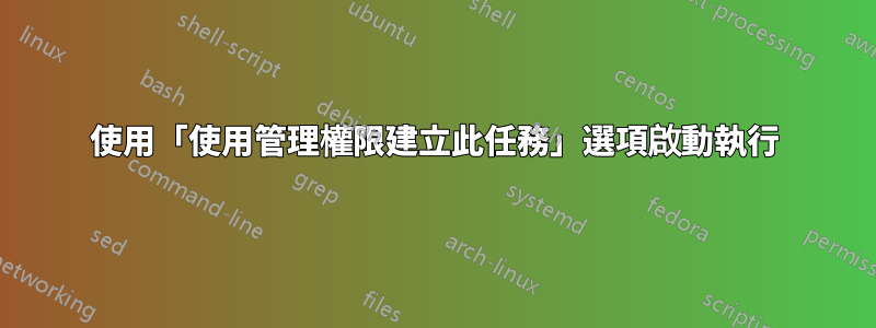 使用「使用管理權限建立此任務」選項啟動執行