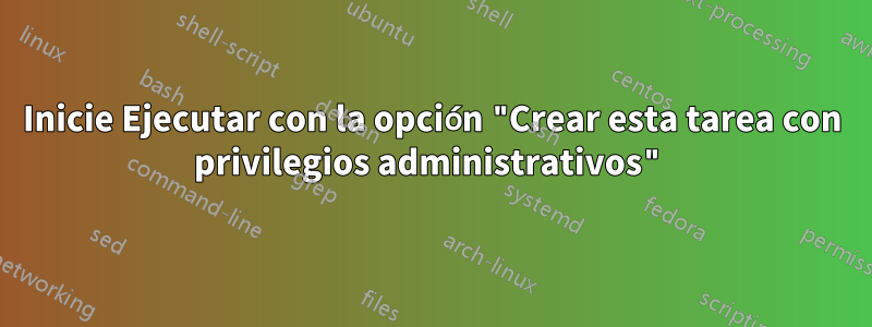Inicie Ejecutar con la opción "Crear esta tarea con privilegios administrativos"