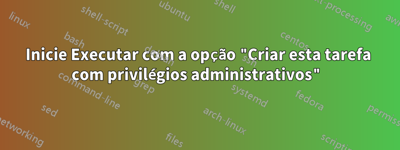 Inicie Executar com a opção "Criar esta tarefa com privilégios administrativos"