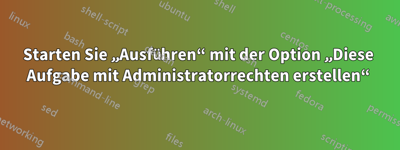 Starten Sie „Ausführen“ mit der Option „Diese Aufgabe mit Administratorrechten erstellen“