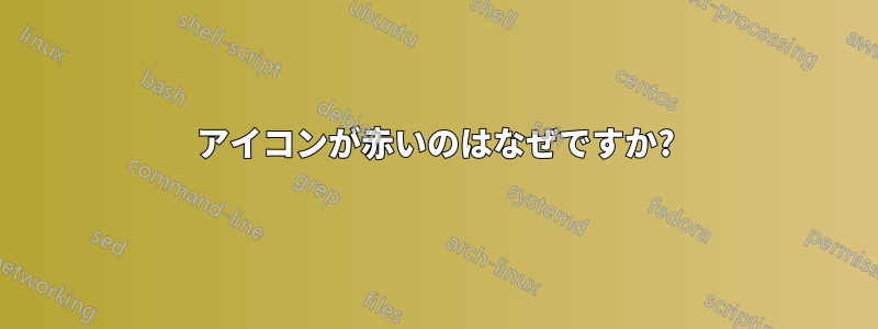アイコンが赤いのはなぜですか?