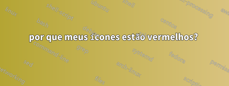 por que meus ícones estão vermelhos?