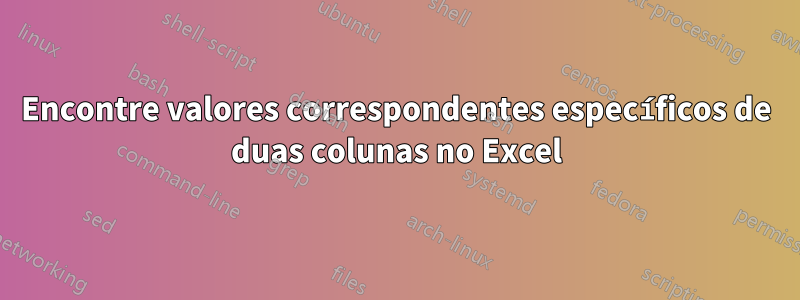 Encontre valores correspondentes específicos de duas colunas no Excel