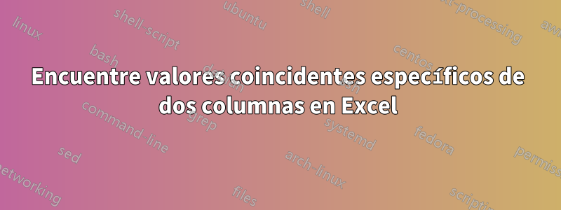 Encuentre valores coincidentes específicos de dos columnas en Excel