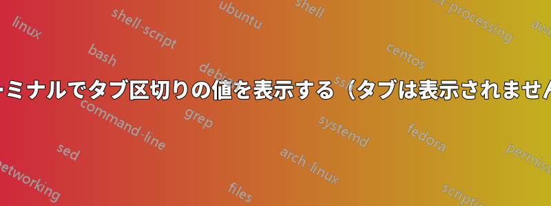 ターミナルでタブ区切りの値を表示する（タブは表示されません）