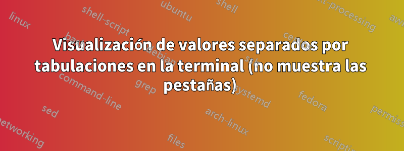 Visualización de valores separados por tabulaciones en la terminal (no muestra las pestañas)