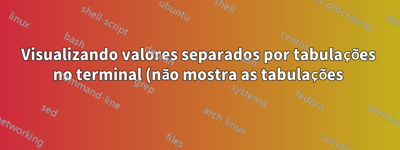 Visualizando valores separados por tabulações no terminal (não mostra as tabulações)