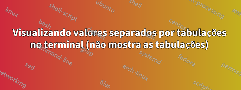 Visualizando valores separados por tabulações no terminal (não mostra as tabulações)