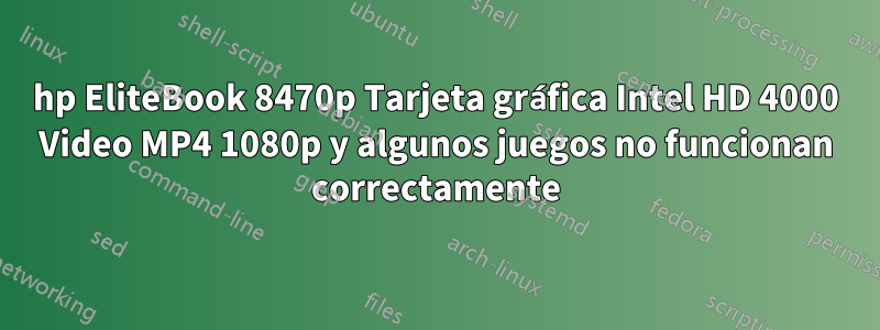 hp EliteBook 8470p Tarjeta gráfica Intel HD 4000 Video MP4 1080p y algunos juegos no funcionan correctamente