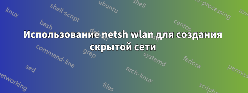 Использование netsh wlan для создания скрытой сети