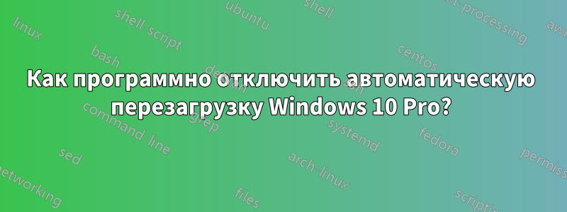 Как программно отключить автоматическую перезагрузку Windows 10 Pro?
