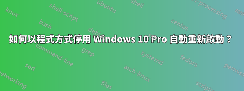 如何以程式方式停用 Windows 10 Pro 自動重新啟動？