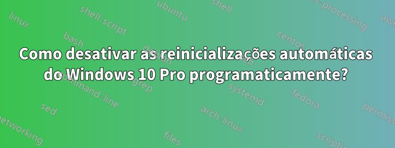 Como desativar as reinicializações automáticas do Windows 10 Pro programaticamente?