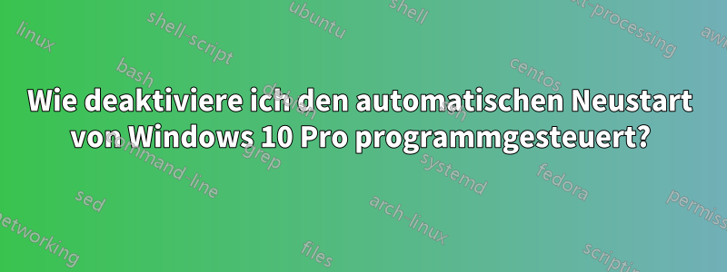 Wie deaktiviere ich den automatischen Neustart von Windows 10 Pro programmgesteuert?