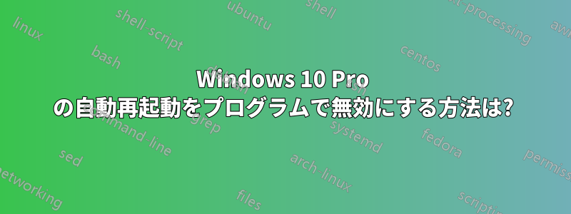 Windows 10 Pro の自動再起動をプログラムで無効にする方法は?