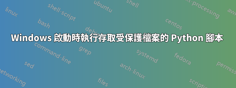 Windows 啟動時執行存取受保護檔案的 Python 腳本