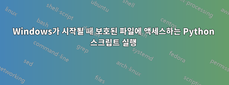 Windows가 시작될 때 보호된 파일에 액세스하는 Python 스크립트 실행