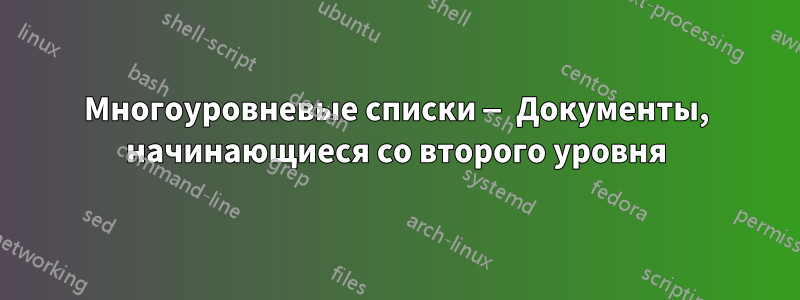 Многоуровневые списки — Документы, начинающиеся со второго уровня